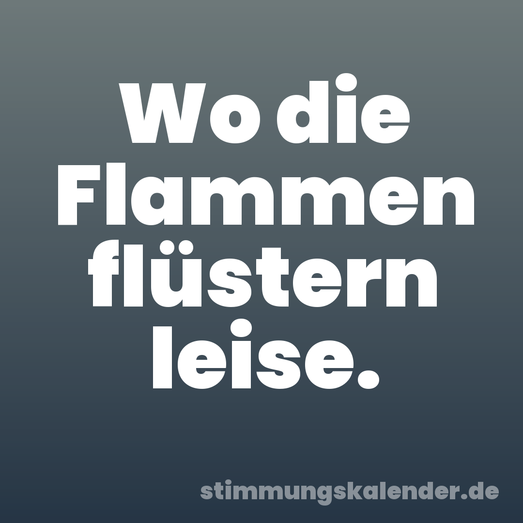 Wo die Flammen flüstern leise.