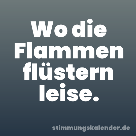 Wo die Flammen flüstern leise.