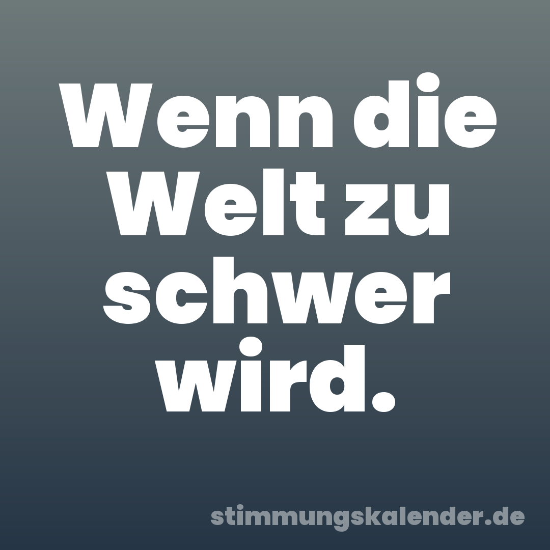 Wenn die Welt zu schwer wird.