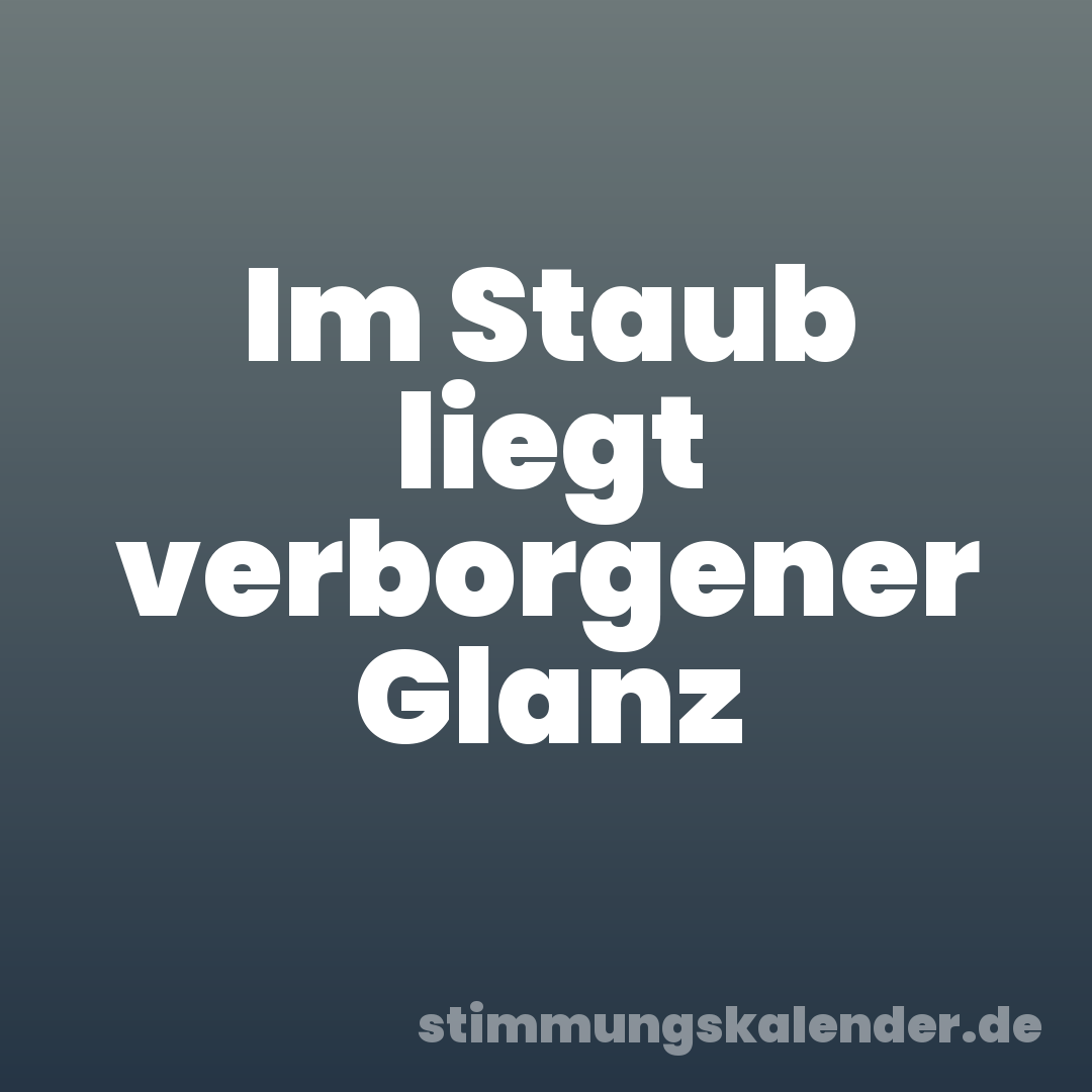 Im Staub liegt verborgener Glanz