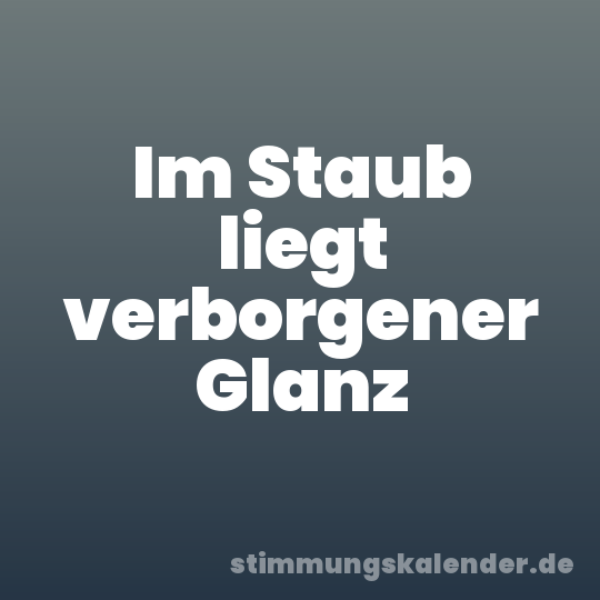 Im Staub liegt verborgener Glanz