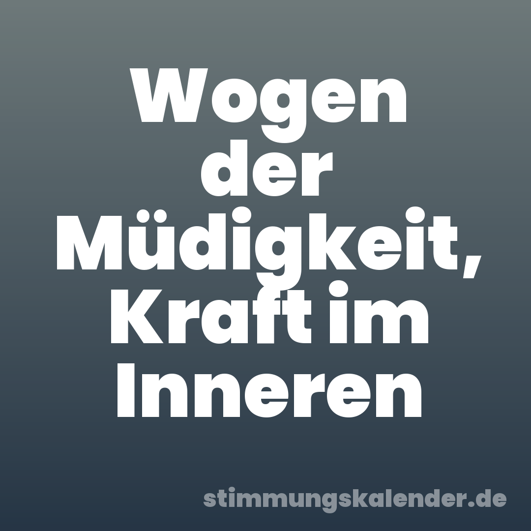 Wogen der Müdigkeit, Kraft im Inneren