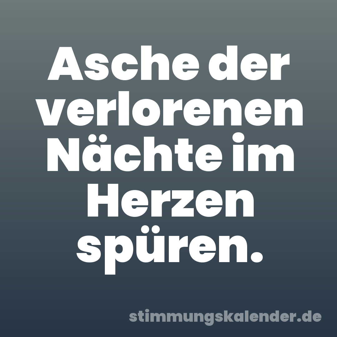 Asche der verlorenen Nächte im Herzen spüren.