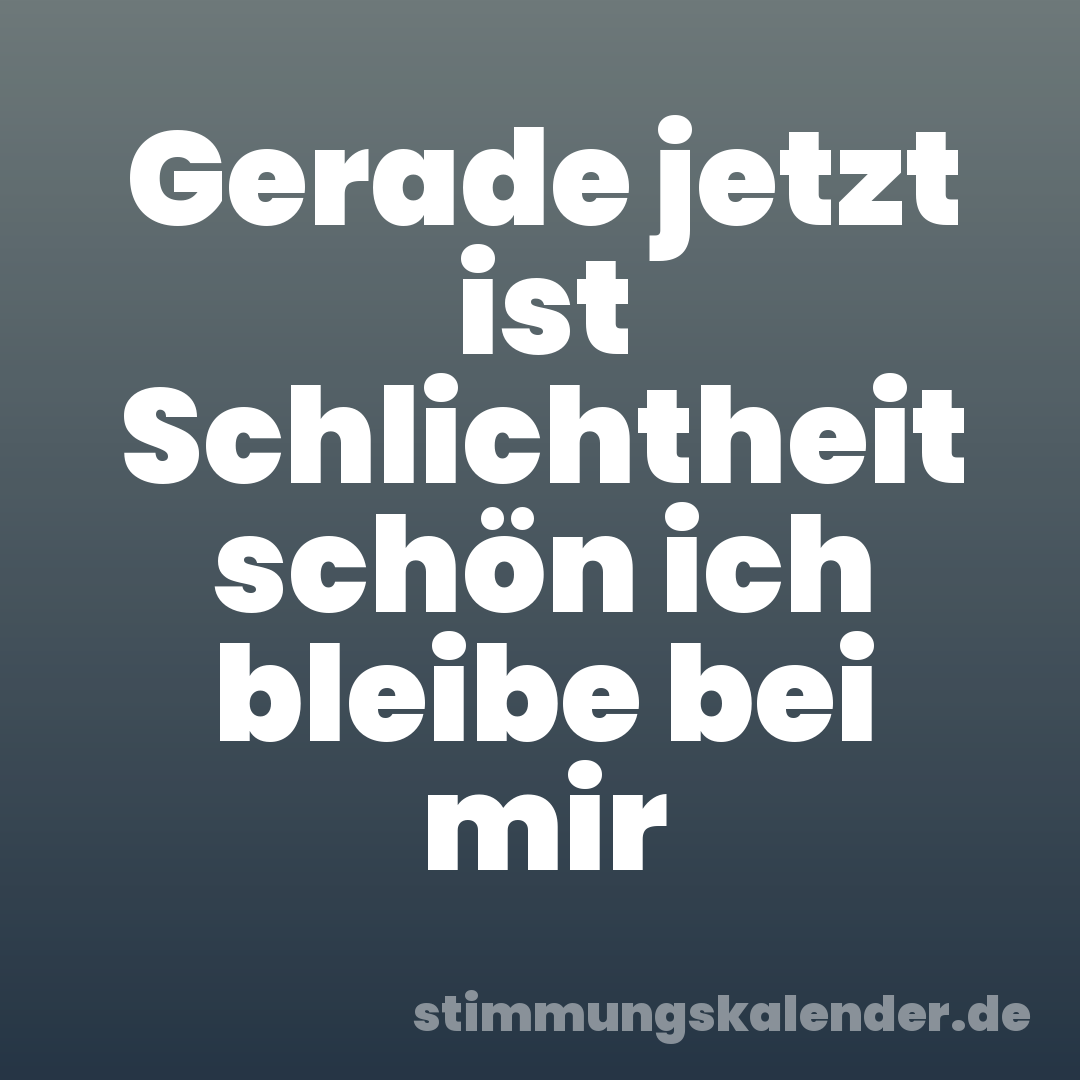 Gerade jetzt ist Schlichtheit schön ich bleibe bei mir