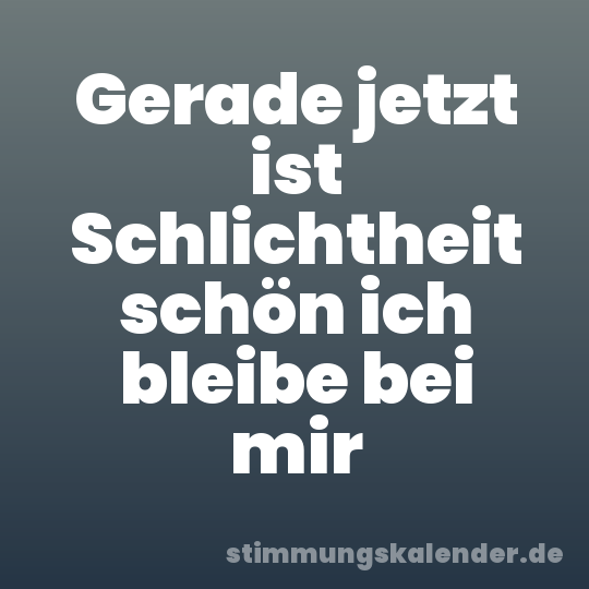 Gerade jetzt ist Schlichtheit schön ich bleibe bei mir