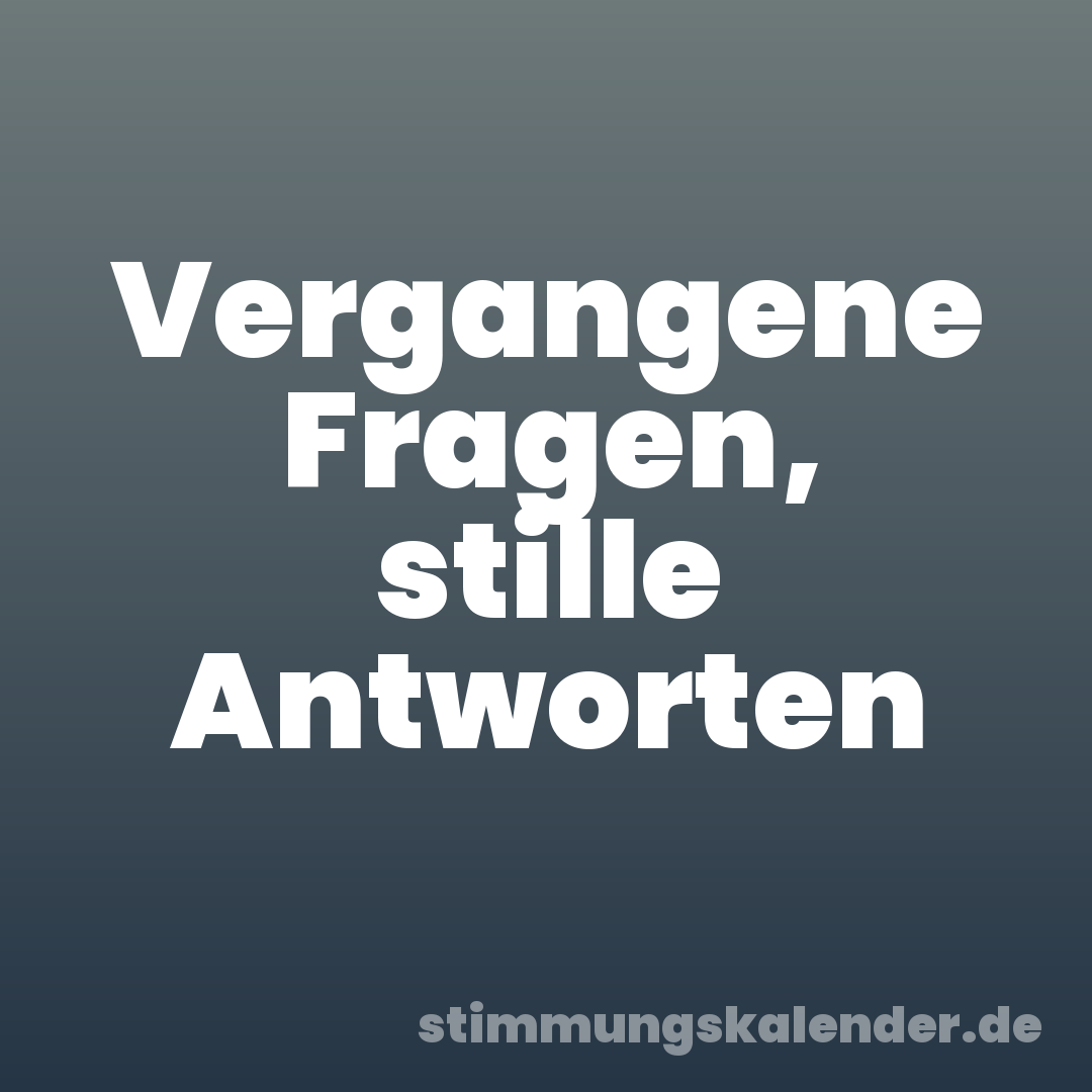 Vergangene Fragen, stille Antworten