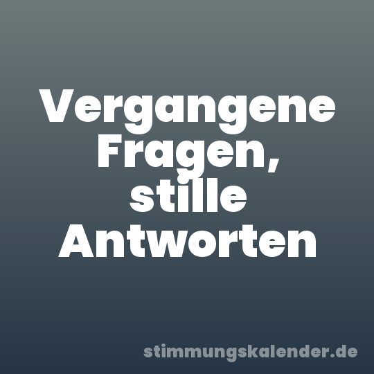 Vergangene Fragen, stille Antworten
