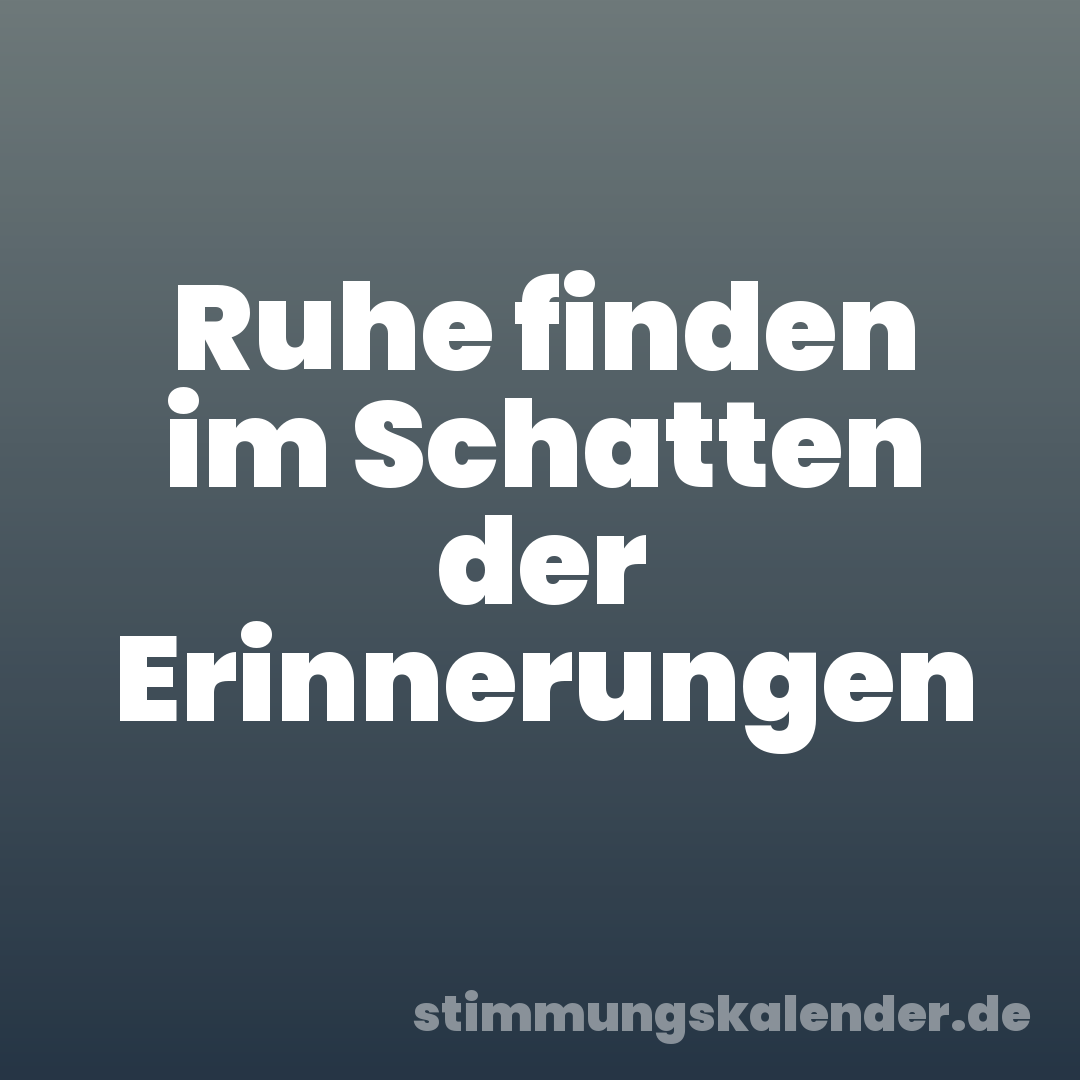 Ruhe finden im Schatten der Erinnerungen