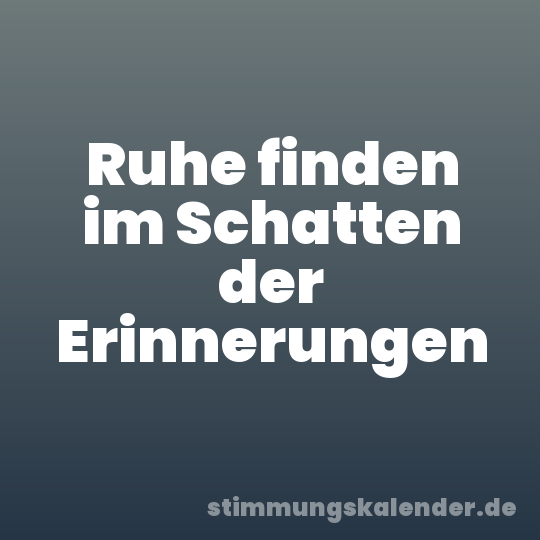Ruhe finden im Schatten der Erinnerungen