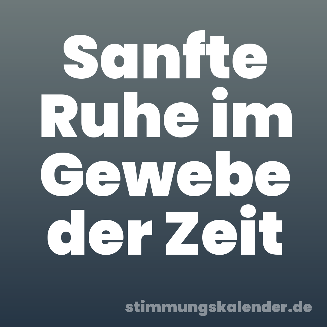 Sanfte Ruhe im Gewebe der Zeit