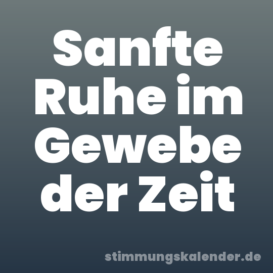 Sanfte Ruhe im Gewebe der Zeit