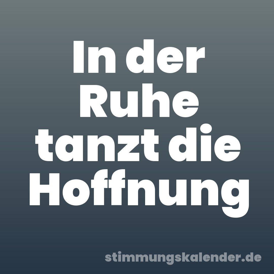 In der Ruhe tanzt die Hoffnung