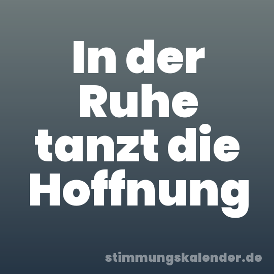 In der Ruhe tanzt die Hoffnung