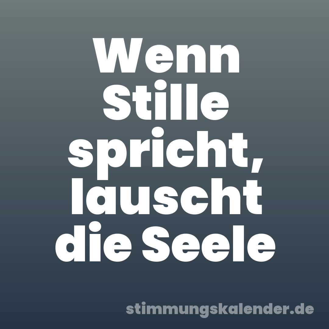 Wenn Stille spricht, lauscht die Seele