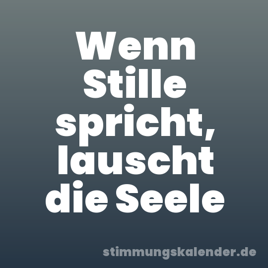 Wenn Stille spricht, lauscht die Seele
