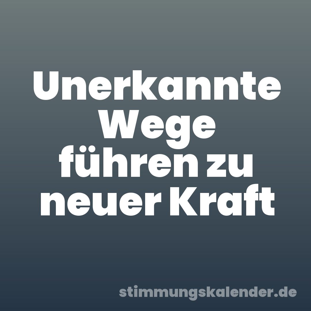 Unerkannte Wege führen zu neuer Kraft
