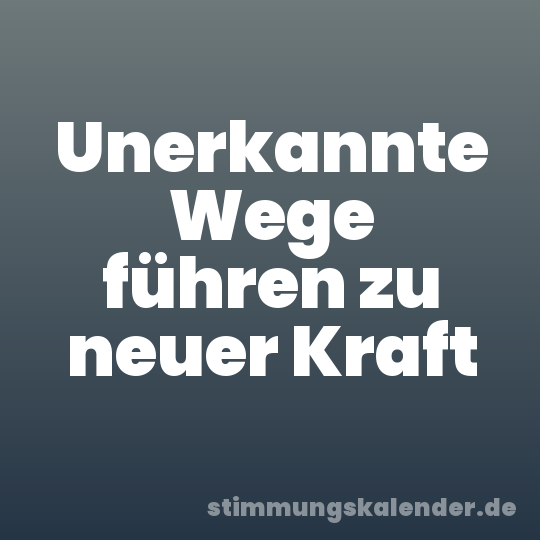 Unerkannte Wege führen zu neuer Kraft