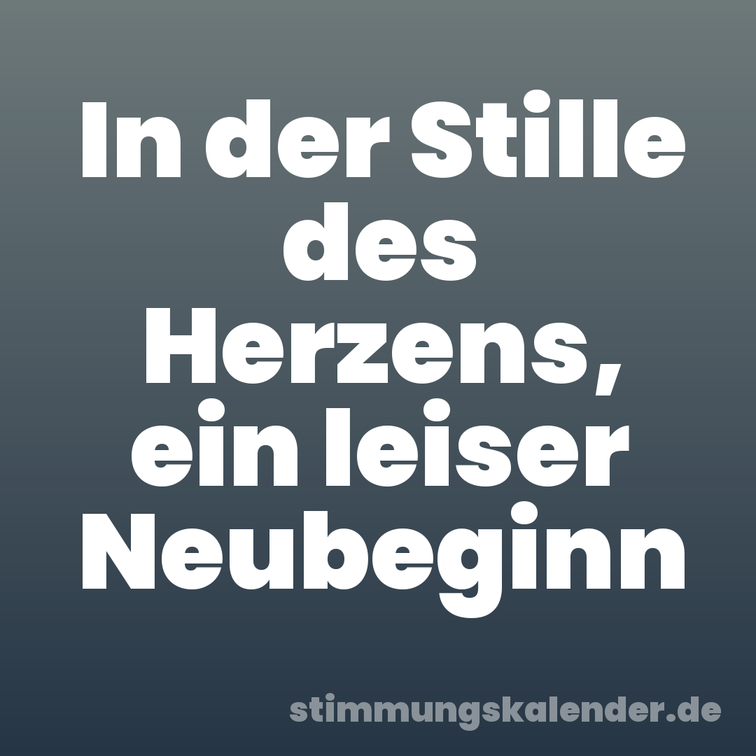 In der Stille des Herzens, ein leiser Neubeginn