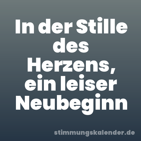In der Stille des Herzens, ein leiser Neubeginn