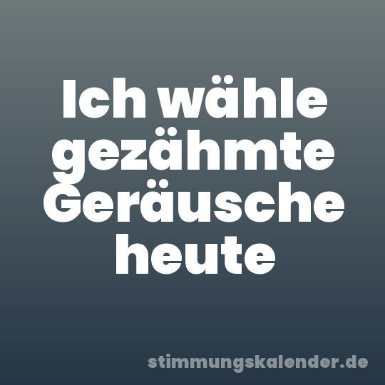Ich wähle gezähmte Geräusche heute
