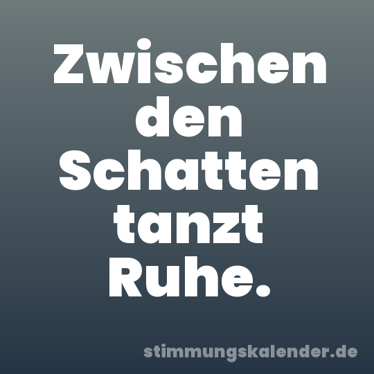 Zwischen den Schatten tanzt Ruhe.