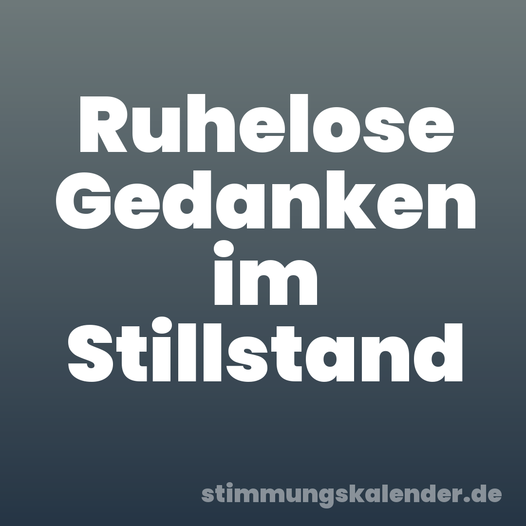 Ruhelose Gedanken im Stillstand