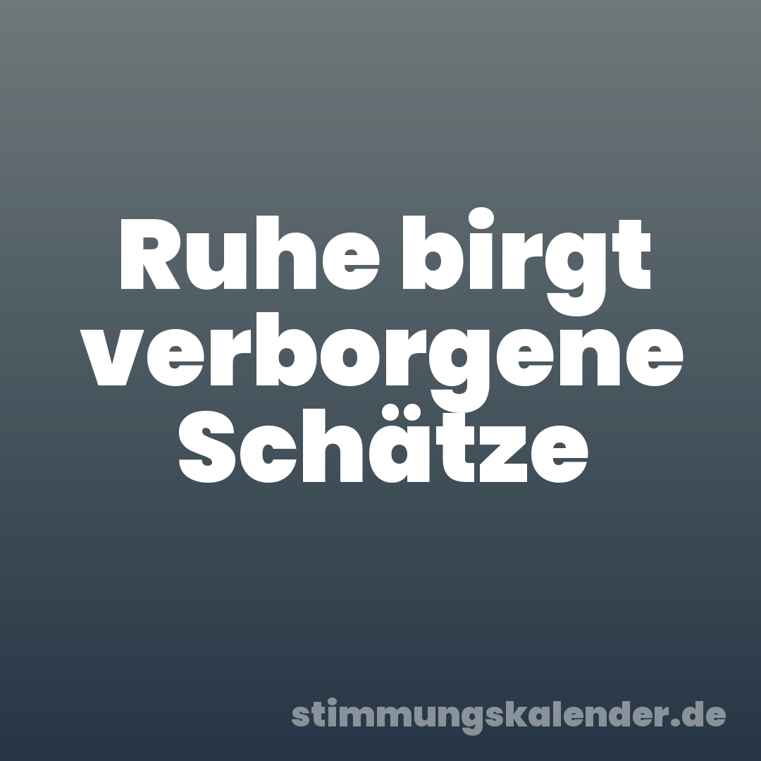 Ruhe birgt verborgene Schätze