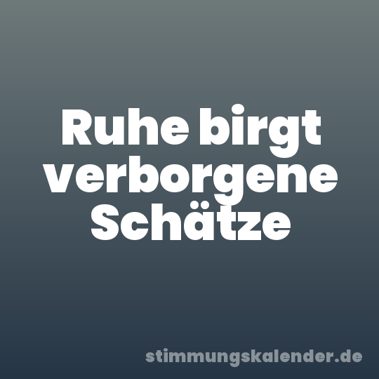 Ruhe birgt verborgene Schätze