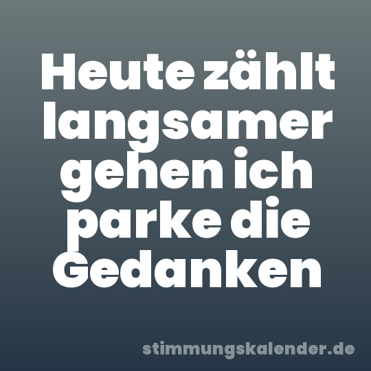 Heute zählt langsamer gehen ich parke die Gedanken