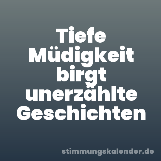 Tiefe Müdigkeit birgt unerzählte Geschichten