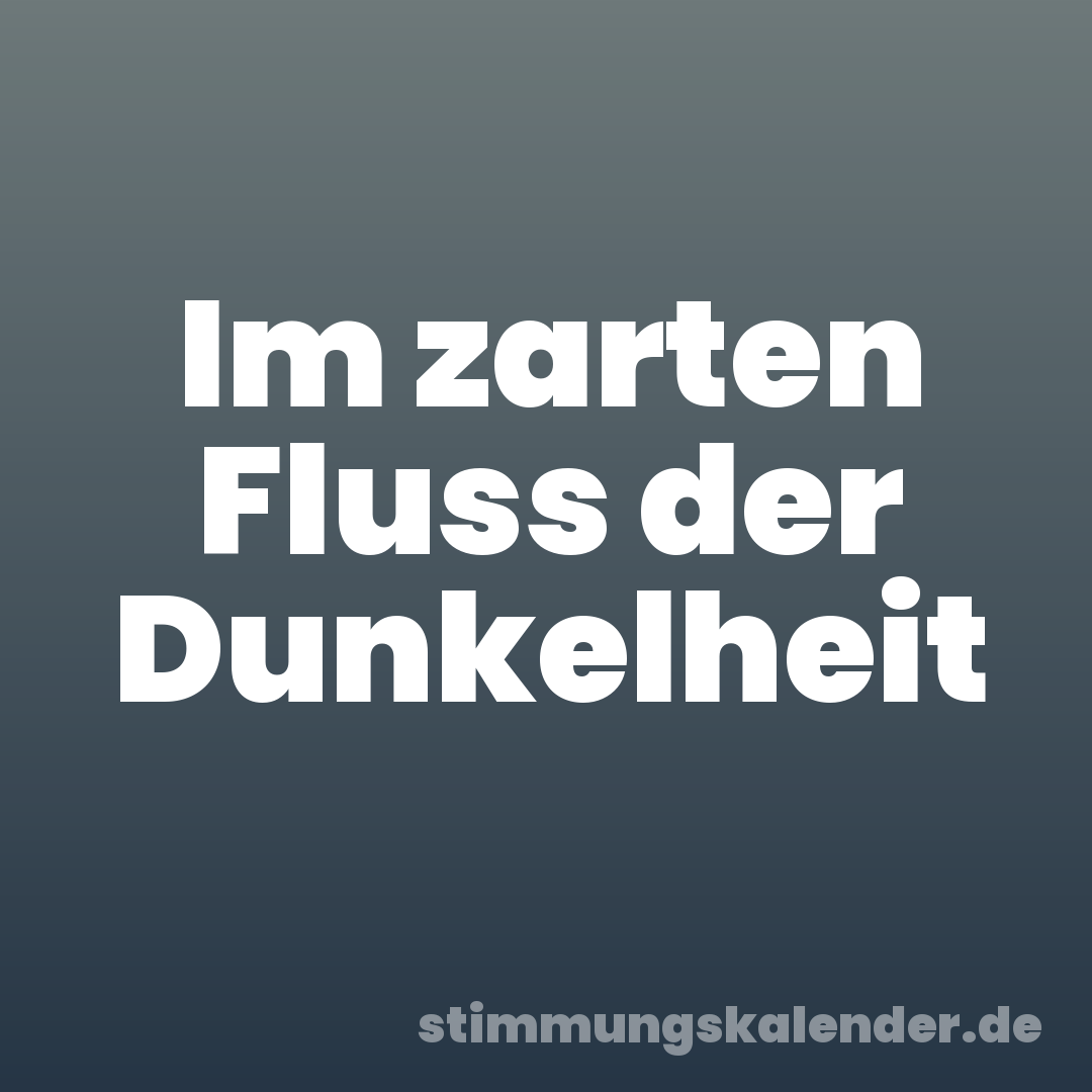 Im zarten Fluss der Dunkelheit