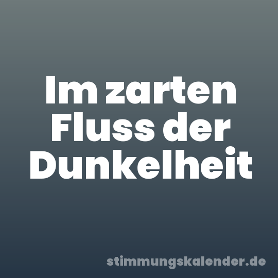 Im zarten Fluss der Dunkelheit