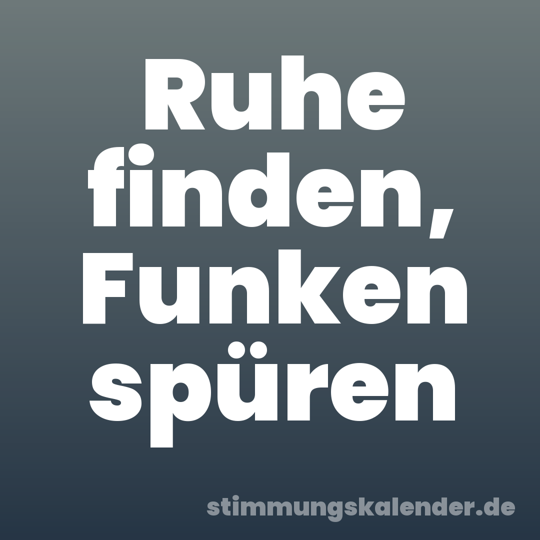 Ruhe finden, Funken spüren