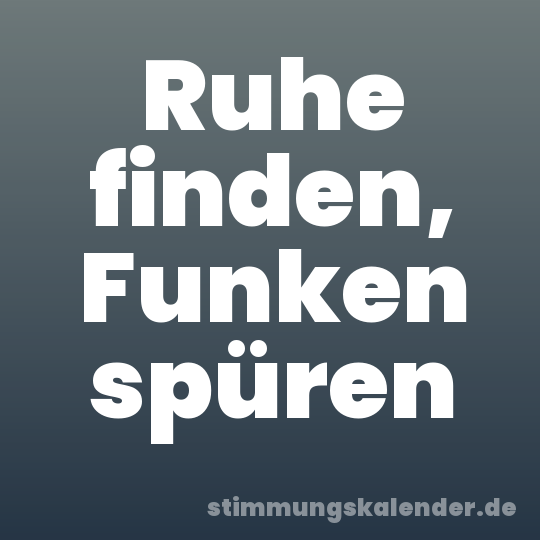 Ruhe finden, Funken spüren