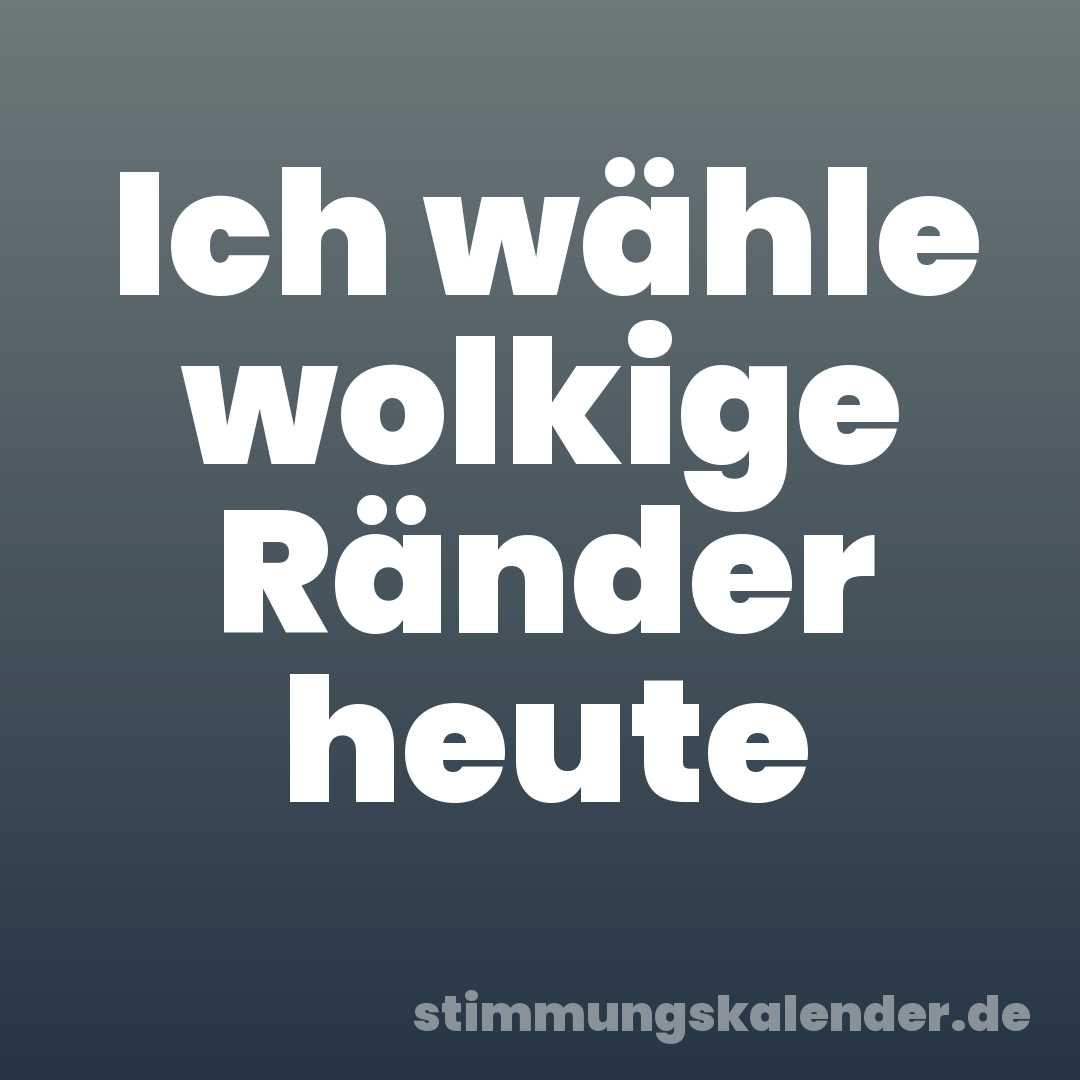 Ich wähle wolkige Ränder heute