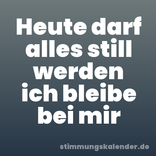 Heute darf alles still werden ich bleibe bei mir