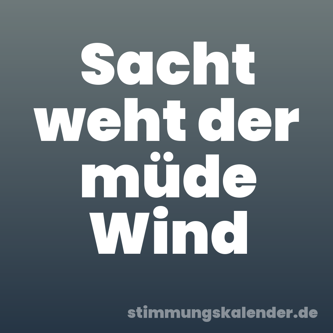 Sacht weht der müde Wind
