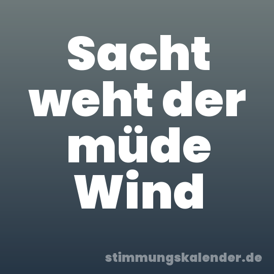 Sacht weht der müde Wind