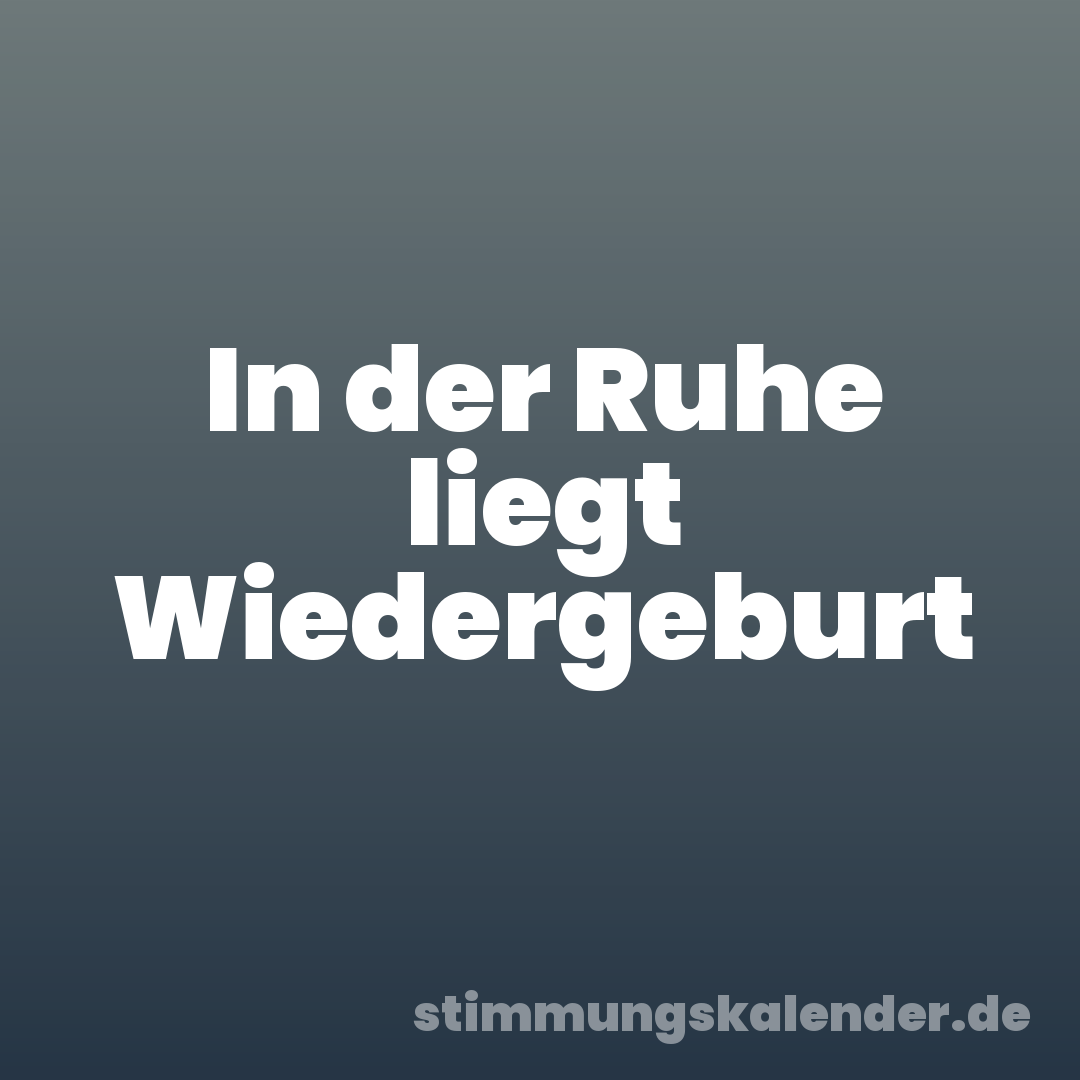 In der Ruhe liegt Wiedergeburt