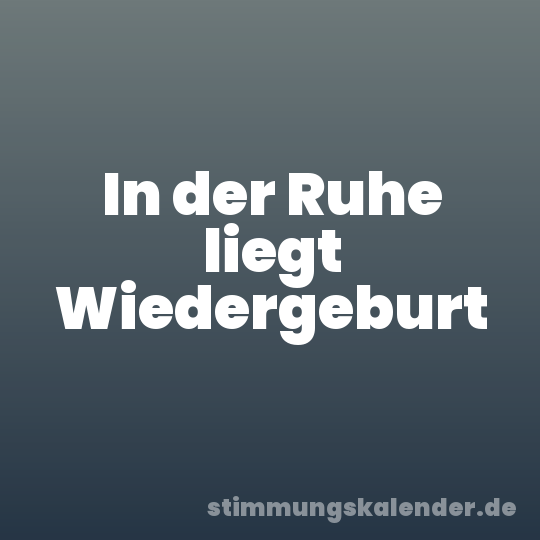 In der Ruhe liegt Wiedergeburt