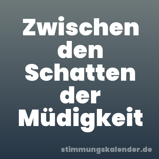 Zwischen den Schatten der Müdigkeit