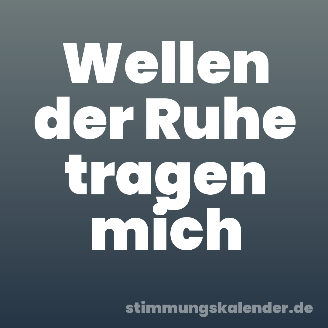 Wellen der Ruhe tragen mich