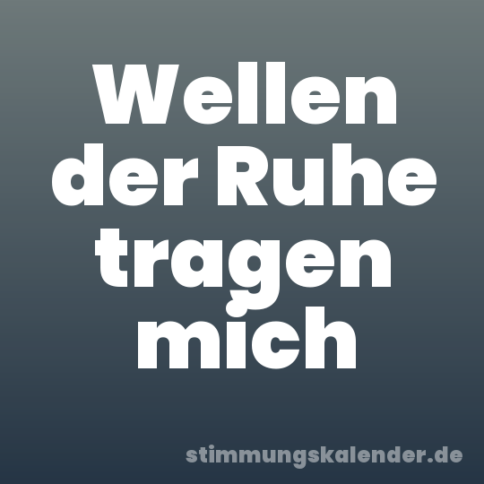 Wellen der Ruhe tragen mich