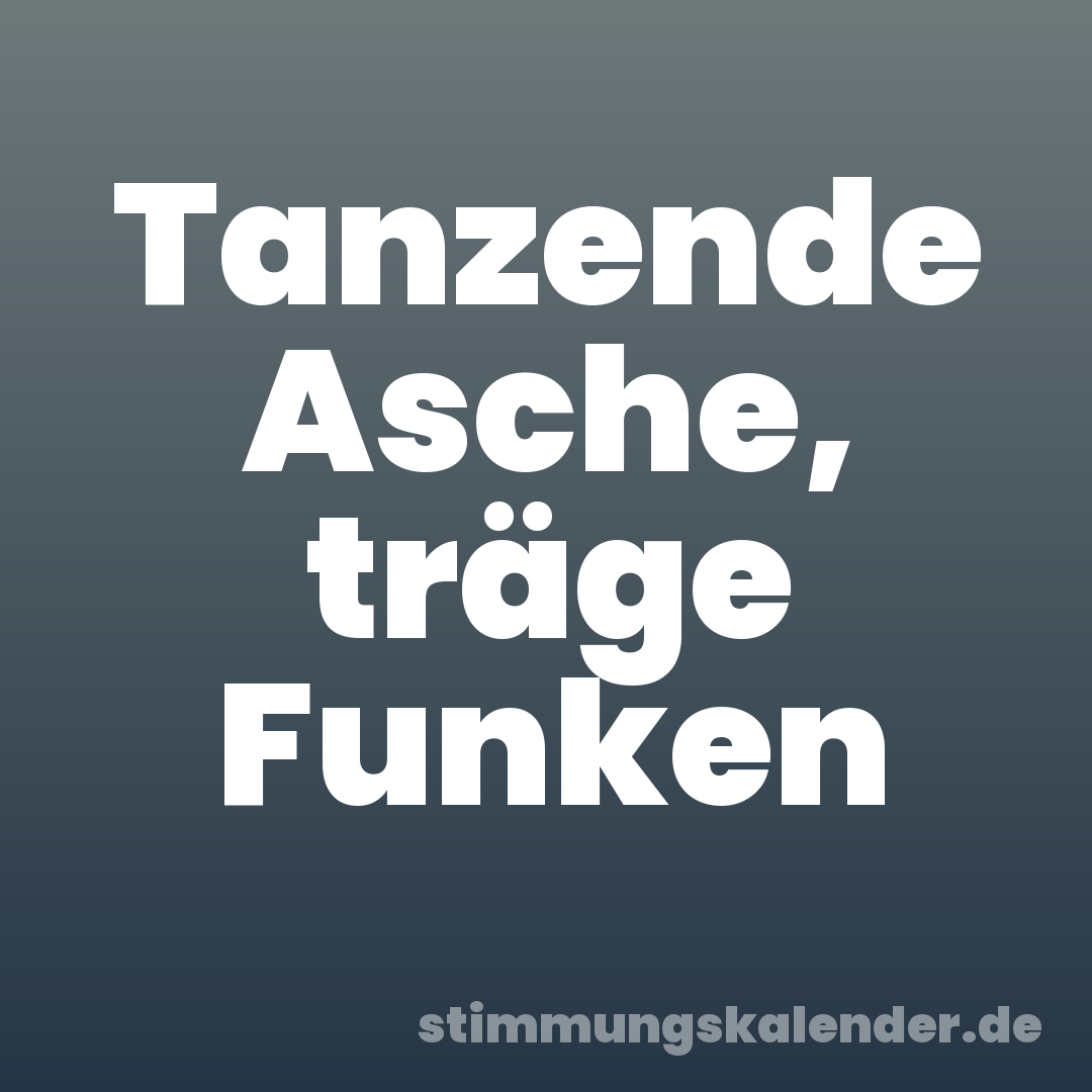 Tanzende Asche, träge Funken