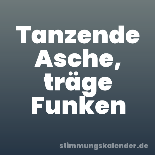 Tanzende Asche, träge Funken