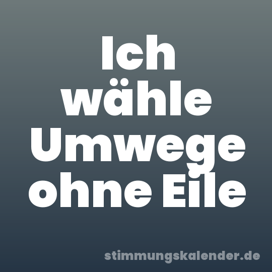 Ich wähle Umwege ohne Eile