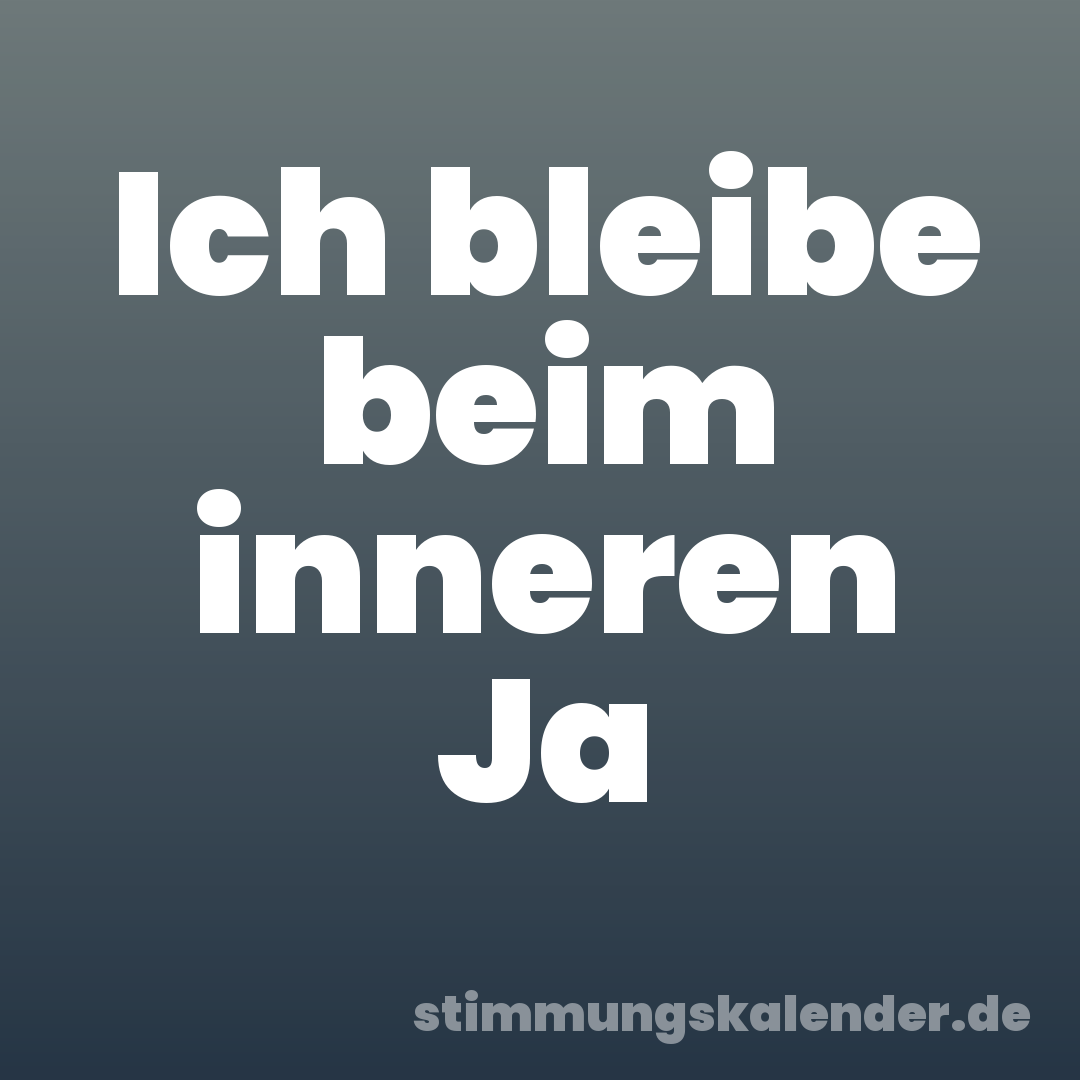 Ich bleibe beim inneren Ja
