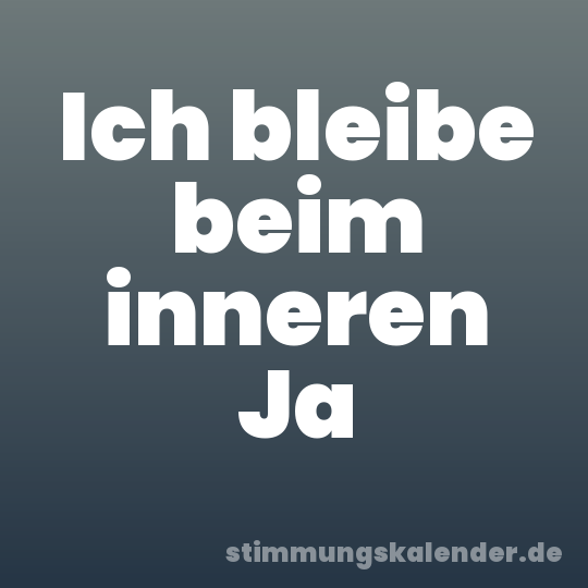 Ich bleibe beim inneren Ja