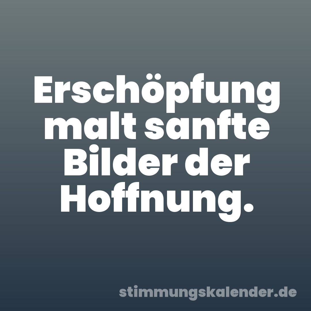 Erschöpfung malt sanfte Bilder der Hoffnung.