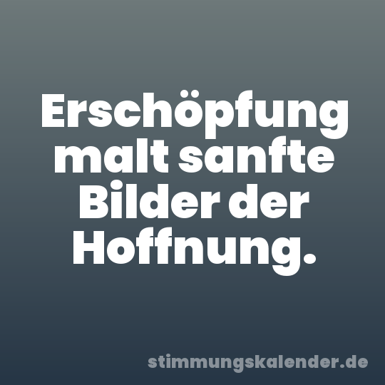 Erschöpfung malt sanfte Bilder der Hoffnung.